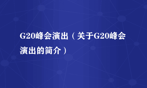 G20峰会演出（关于G20峰会演出的简介）