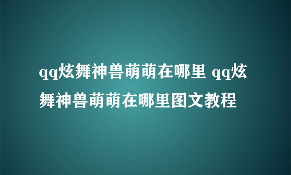 qq炫舞神兽萌萌在哪里 qq炫舞神兽萌萌在哪里图文教程