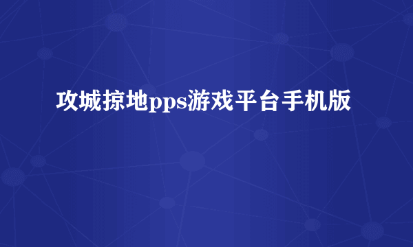 攻城掠地pps游戏平台手机版