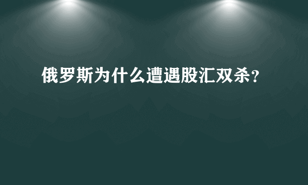 俄罗斯为什么遭遇股汇双杀？