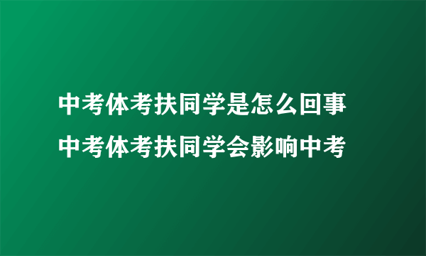 中考体考扶同学是怎么回事 中考体考扶同学会影响中考