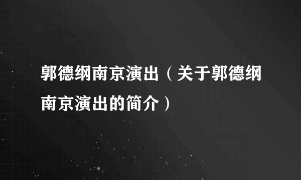 郭德纲南京演出（关于郭德纲南京演出的简介）