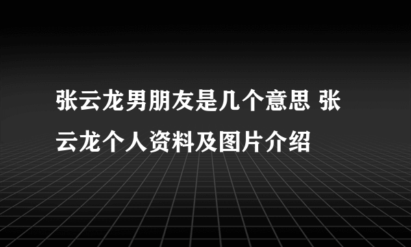 张云龙男朋友是几个意思 张云龙个人资料及图片介绍