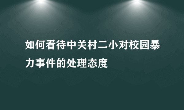 如何看待中关村二小对校园暴力事件的处理态度