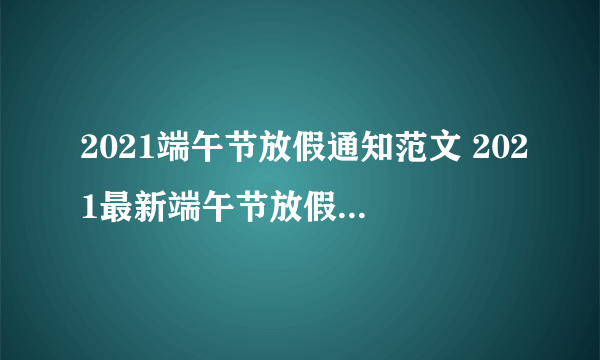 2021端午节放假通知范文 2021最新端午节放假通知模板