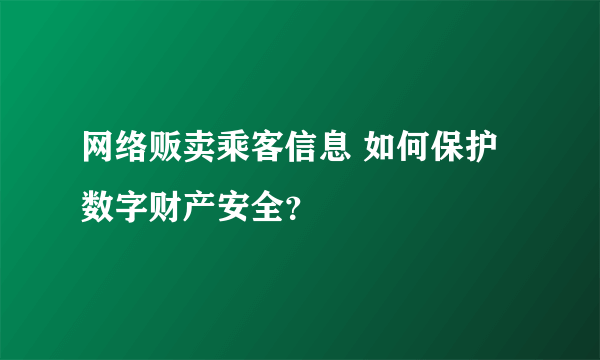 网络贩卖乘客信息 如何保护数字财产安全？