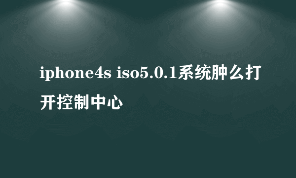 iphone4s iso5.0.1系统肿么打开控制中心