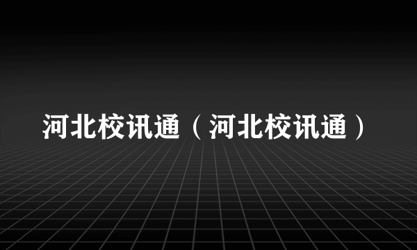 河北校讯通（河北校讯通）