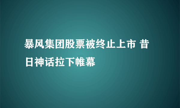 暴风集团股票被终止上市 昔日神话拉下帷幕