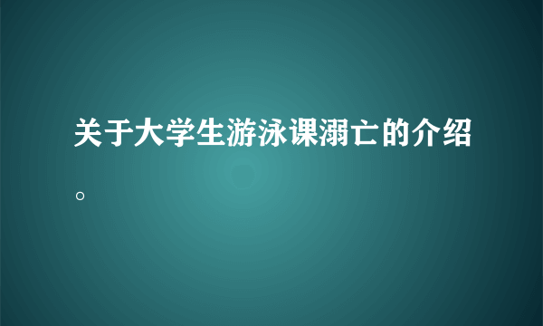 关于大学生游泳课溺亡的介绍。