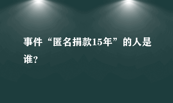 事件“匿名捐款15年”的人是谁？