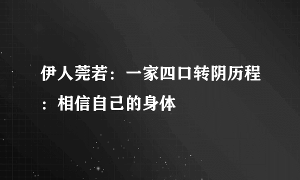 伊人莞若：一家四口转阴历程：相信自己的身体