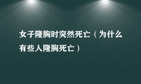 女子隆胸时突然死亡（为什么有些人隆胸死亡）