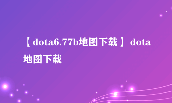 【dota6.77b地图下载】 dota地图下载