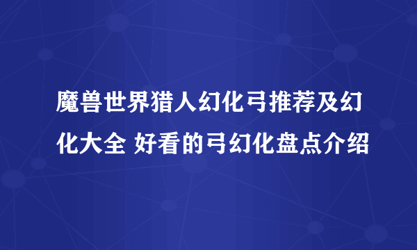 魔兽世界猎人幻化弓推荐及幻化大全 好看的弓幻化盘点介绍