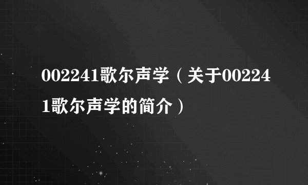 002241歌尔声学（关于002241歌尔声学的简介）