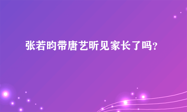 张若昀带唐艺昕见家长了吗？