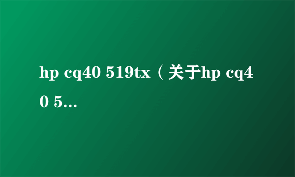 hp cq40 519tx（关于hp cq40 519tx的简介）