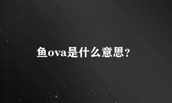 鱼ova是什么意思？