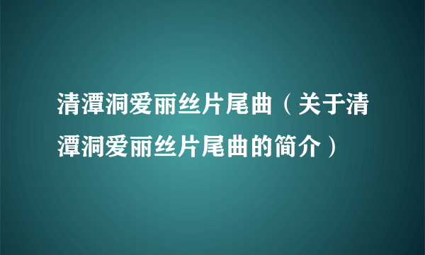 清潭洞爱丽丝片尾曲（关于清潭洞爱丽丝片尾曲的简介）