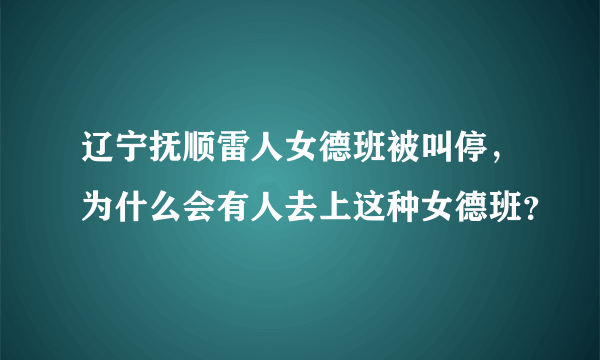 辽宁抚顺雷人女德班被叫停，为什么会有人去上这种女德班？