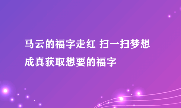 马云的福字走红 扫一扫梦想成真获取想要的福字