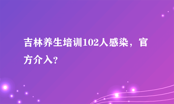 吉林养生培训102人感染，官方介入？