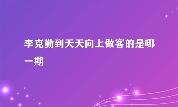 李克勤到天天向上做客的是哪一期