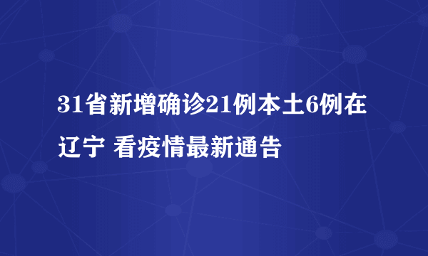 31省新增确诊21例本土6例在辽宁 看疫情最新通告