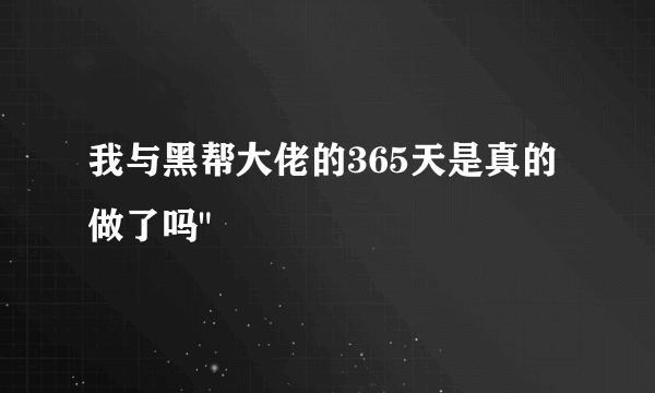 我与黑帮大佬的365天是真的做了吗