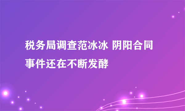 税务局调查范冰冰 阴阳合同事件还在不断发酵