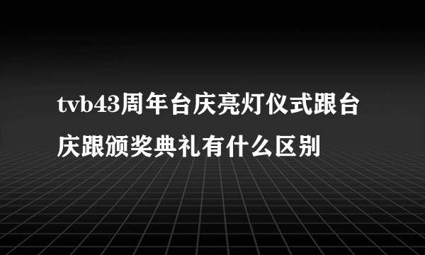 tvb43周年台庆亮灯仪式跟台庆跟颁奖典礼有什么区别