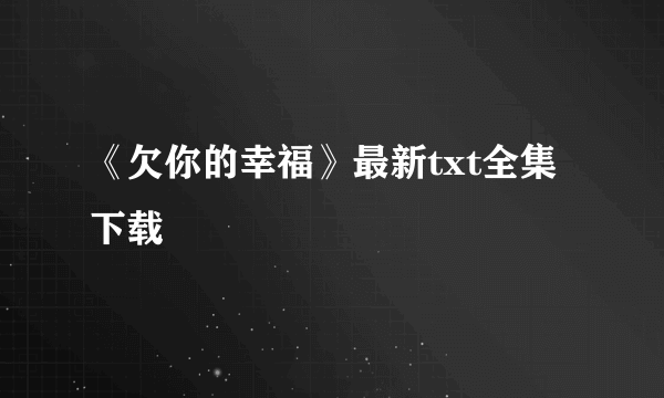 《欠你的幸福》最新txt全集下载