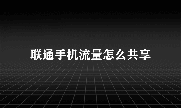 联通手机流量怎么共享