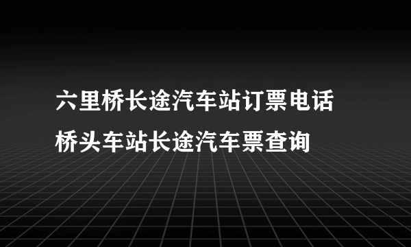 六里桥长途汽车站订票电话 桥头车站长途汽车票查询