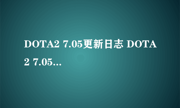 DOTA2 7.05更新日志 DOTA2 7.05更新了哪些内容