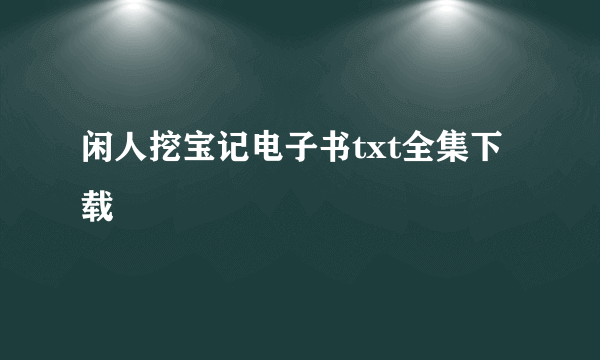 闲人挖宝记电子书txt全集下载