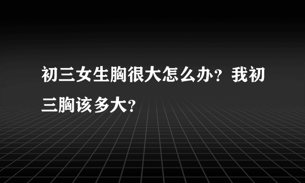 初三女生胸很大怎么办？我初三胸该多大？