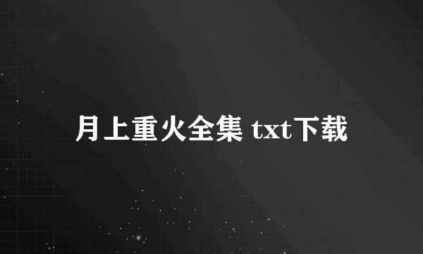 月上重火全集 txt下载