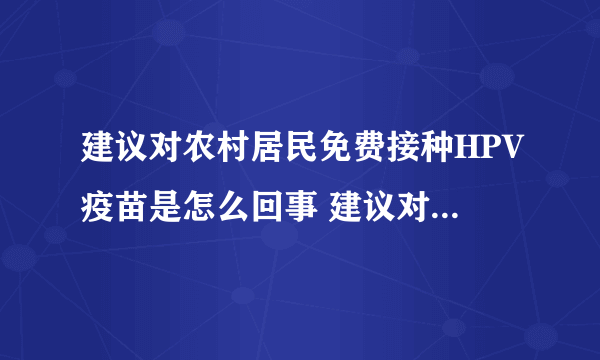 建议对农村居民免费接种HPV疫苗是怎么回事 建议对农村居民免费接种HPV疫苗是什么情况