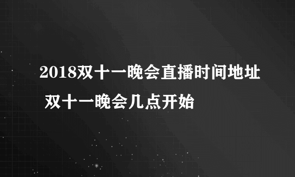 2018双十一晚会直播时间地址 双十一晚会几点开始