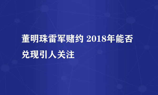 董明珠雷军赌约 2018年能否兑现引人关注