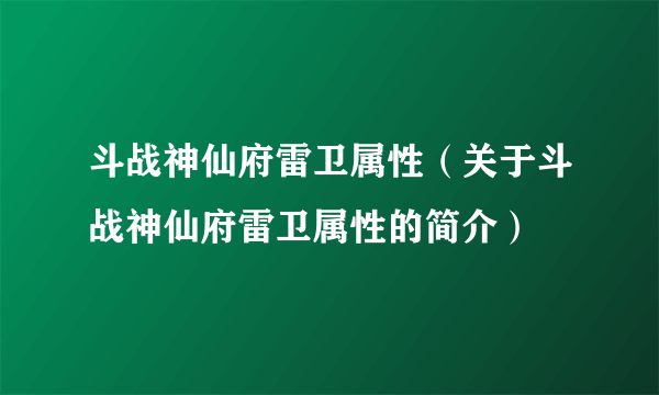 斗战神仙府雷卫属性（关于斗战神仙府雷卫属性的简介）