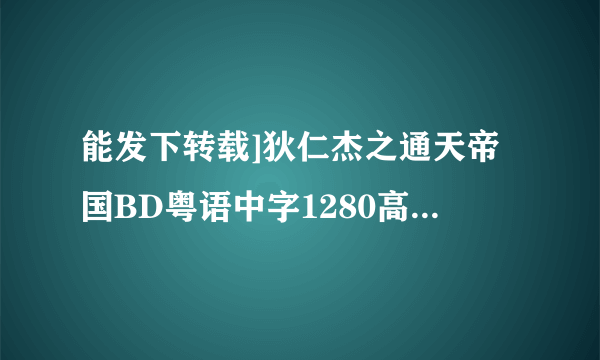 能发下转载]狄仁杰之通天帝国BD粤语中字1280高清的种子或下载链接么？