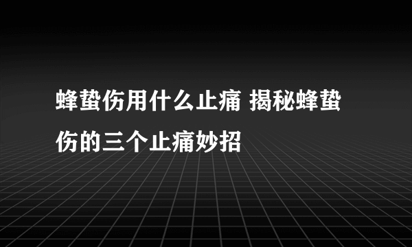 蜂蛰伤用什么止痛 揭秘蜂蛰伤的三个止痛妙招