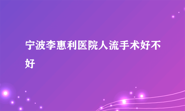 宁波李惠利医院人流手术好不好