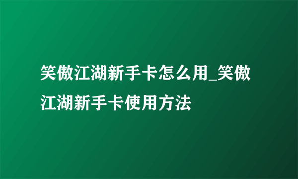 笑傲江湖新手卡怎么用_笑傲江湖新手卡使用方法