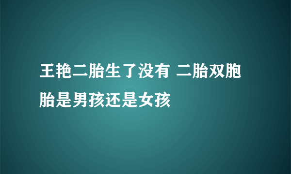 王艳二胎生了没有 二胎双胞胎是男孩还是女孩