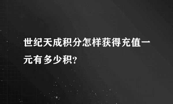 世纪天成积分怎样获得充值一元有多少积？