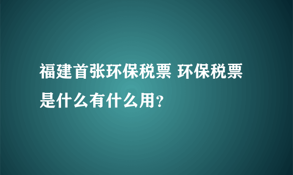 福建首张环保税票 环保税票是什么有什么用？